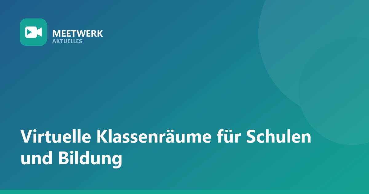 Virtuelle Klassenräume: MeetWerk für Schulen und Bildungseinrichtungen