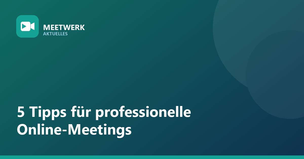 5 Tipps für professionelle Online-Meetings